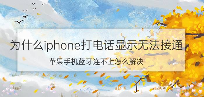 为什么iphone打电话显示无法接通 苹果手机蓝牙连不上怎么解决？